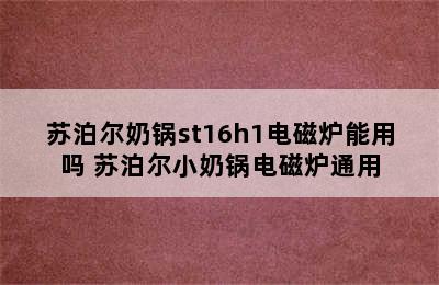 苏泊尔奶锅st16h1电磁炉能用吗 苏泊尔小奶锅电磁炉通用